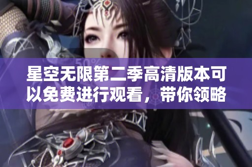 星空无限第二季高清版本可以免费进行观看，带你领略不一样的奇幻旅程