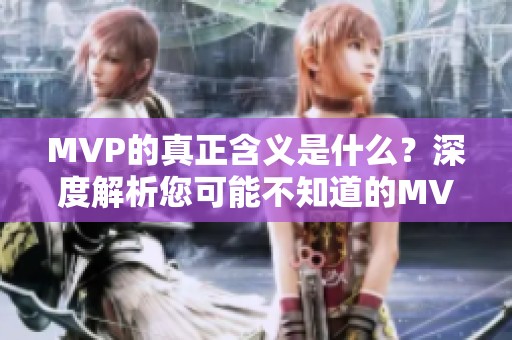 MVP的真正含义是什么？深度解析您可能不知道的MVP魅力所在
