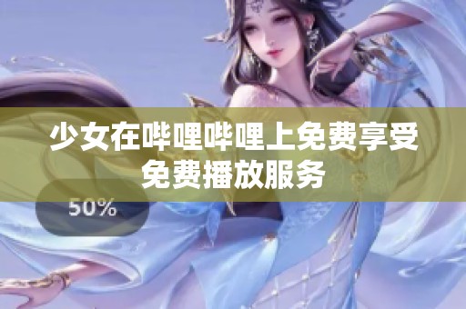 少女在哔哩哔哩上免费享受免费播放服务