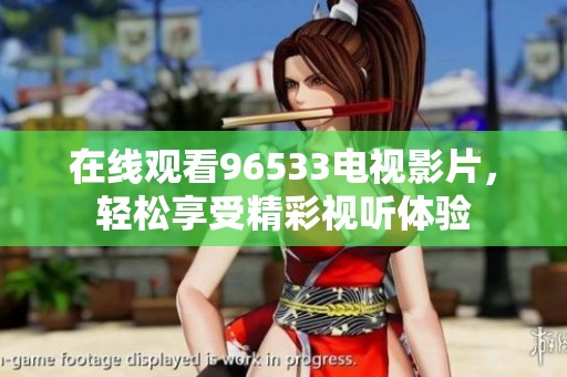 在线观看96533电视影片，轻松享受精彩视听体验