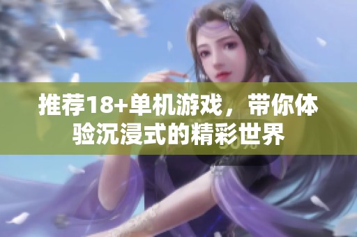 推荐18+单机游戏，带你体验沉浸式的精彩世界