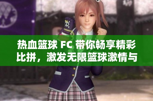 热血篮球 FC 带你畅享精彩比拼，激发无限篮球激情与梦想