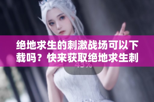 绝地求生的刺激战场可以下载吗？快来获取绝地求生刺激战场下载链接！