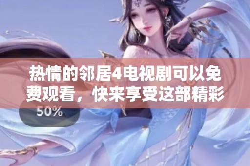 热情的邻居4电视剧可以免费观看，快来享受这部精彩的剧集吧