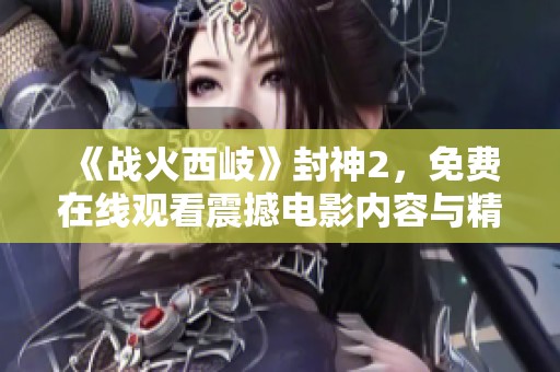 《战火西岐》封神2，免费在线观看震撼电影内容与精彩剧情
