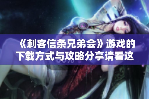 《刺客信条兄弟会》游戏的下载方式与攻略分享请看这里