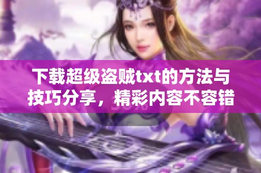 下载超级盗贼txt的方法与技巧分享，精彩内容不容错过，快来获取吧