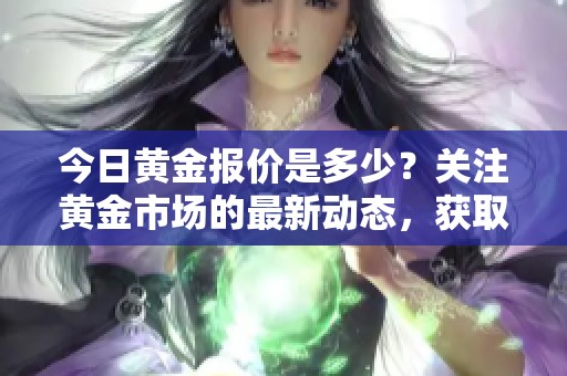 今日黄金报价是多少？关注黄金市场的最新动态，获取报价信息。