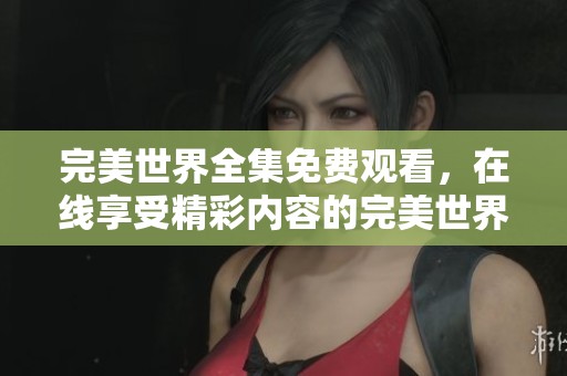 完美世界全集免费观看，在线享受精彩内容的完美世界