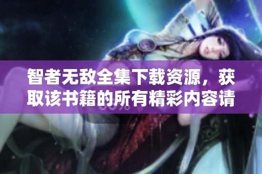 智者无敌全集下载资源，获取该书籍的所有精彩内容请点击这里