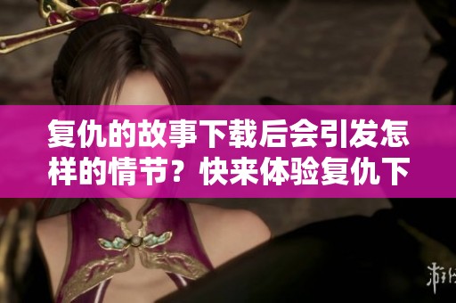 复仇的故事下载后会引发怎样的情节？快来体验复仇下载的精彩吧！