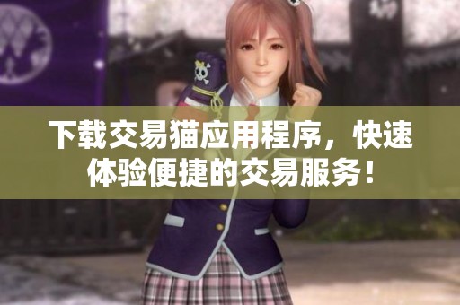 下载交易猫应用程序，快速体验便捷的交易服务！