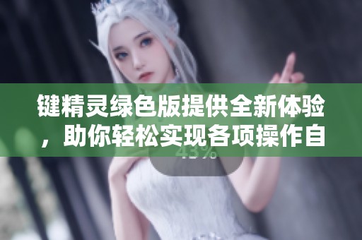 键精灵绿色版提供全新体验，助你轻松实现各项操作自动化