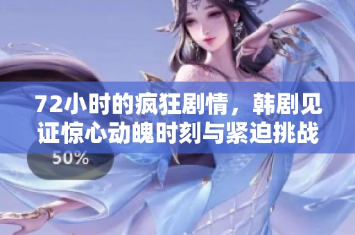 72小时的疯狂剧情，韩剧见证惊心动魄时刻与紧迫挑战