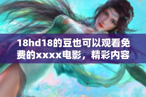 18hd18的豆也可以观看免费的xxxx电影，精彩内容不容错过
