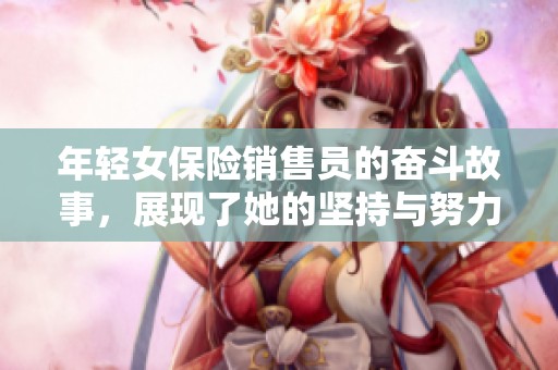 年轻女保险销售员的奋斗故事，展现了她的坚持与努力