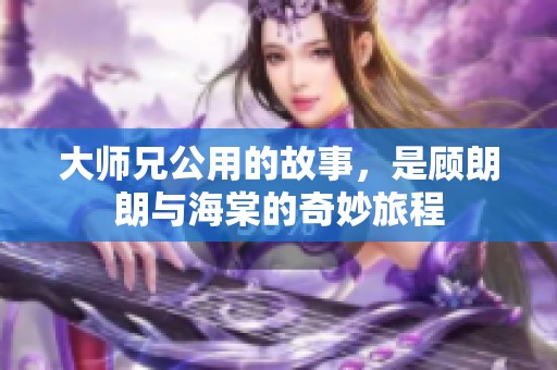 大师兄公用的故事，是顾朗朗与海棠的奇妙旅程