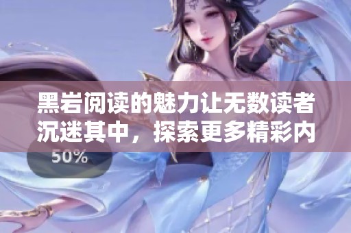 黑岩阅读的魅力让无数读者沉迷其中，探索更多精彩内容的无限可能性