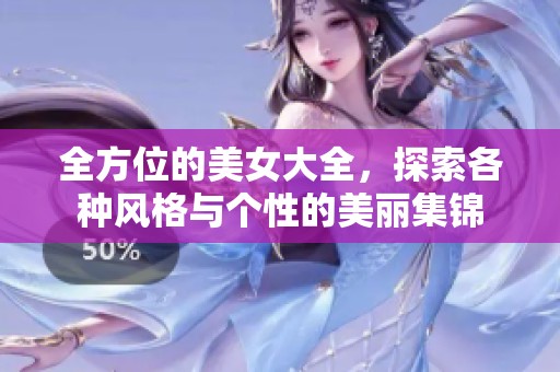 全方位的美女大全，探索各种风格与个性的美丽集锦