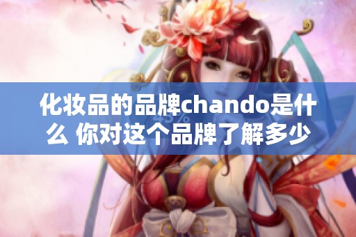 化妆品的品牌chando是什么 你对这个品牌了解多少呢