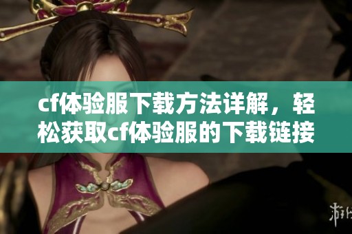 cf体验服下载方法详解，轻松获取cf体验服的下载链接与步骤