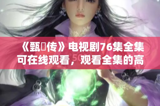 《甄嬛传》电视剧76集全集可在线观看，观看全集的高清在线观看就在这里