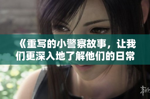 《重写的小警察故事，让我们更深入地了解他们的日常生活》