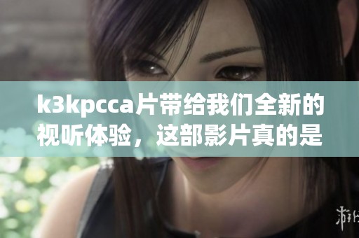 k3kpcc**带给我们全新的视听体验，这部影片真的是不容错过的精彩作品