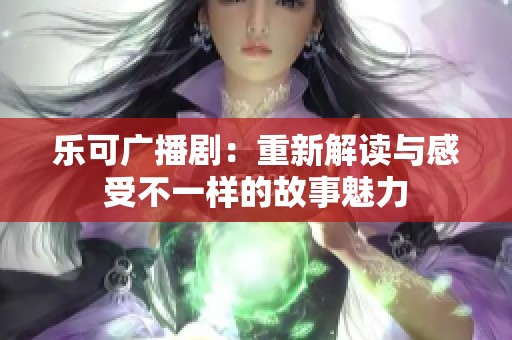 乐可广播剧：重新解读与感受不一样的故事魅力