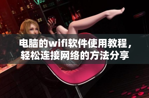 电脑的wifi软件使用教程，轻松连接网络的方法分享