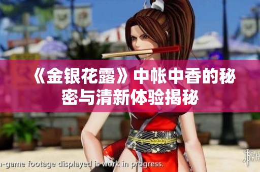 《金银花露》中帐中香的秘密与清新体验揭秘
