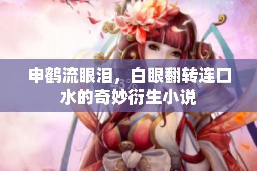 申鹤流眼泪，白眼翻转连口水的奇妙衍生小说