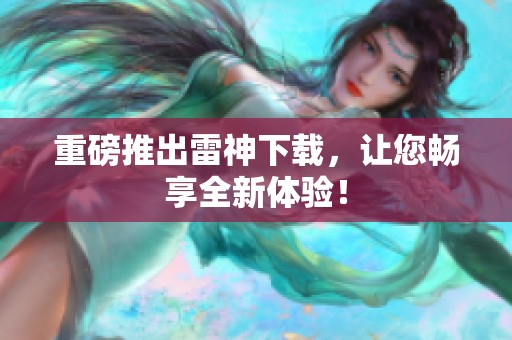 重磅推出雷神下载，让您畅享全新体验！