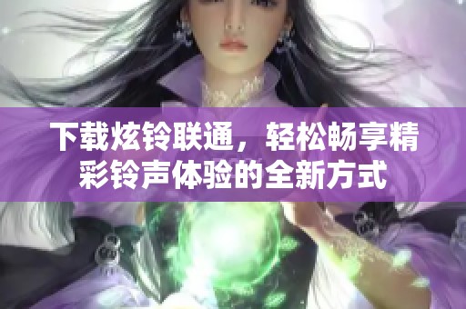 下载炫铃联通，轻松畅享精彩铃声体验的全新方式