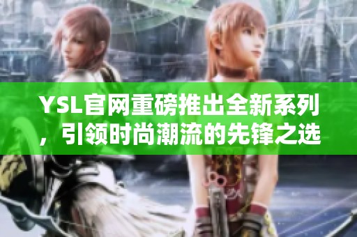YSL官网重磅推出全新系列，引领时尚潮流的先锋之选