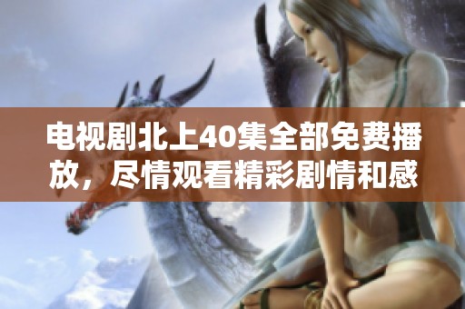 电视剧北上40集全部免费播放，尽情观看精彩剧情和感人故事