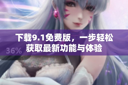 下载9.1免费版，一步轻松获取最新功能与体验