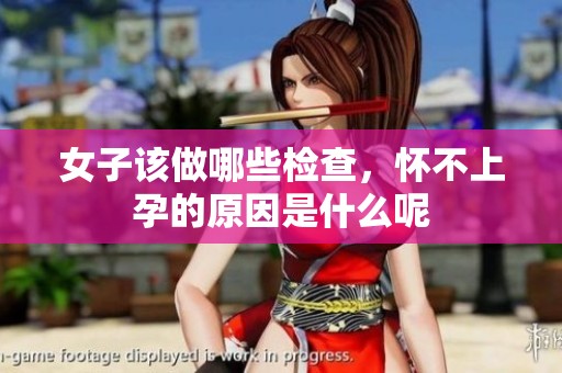 女子该做哪些检查，怀不上孕的原因是什么呢