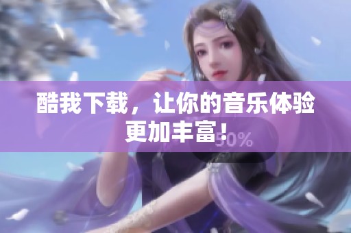 酷我下载，让你的音乐体验更加丰富！