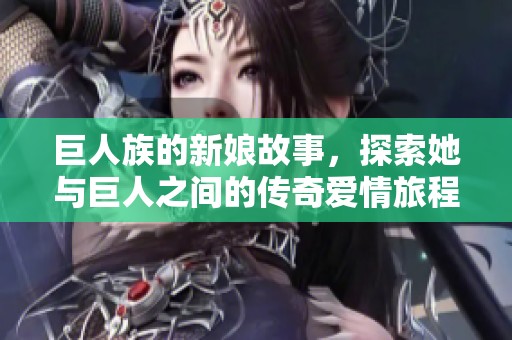 巨人族的新娘故事，探索她与巨人之间的传奇爱情旅程