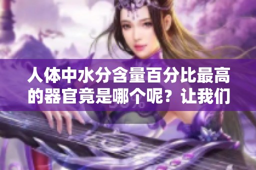 人体中水分含量百分比最高的器官竟是哪个呢？让我们来揭晓吧！