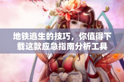 地铁逃生的技巧，你值得下载这款应急指南分析工具