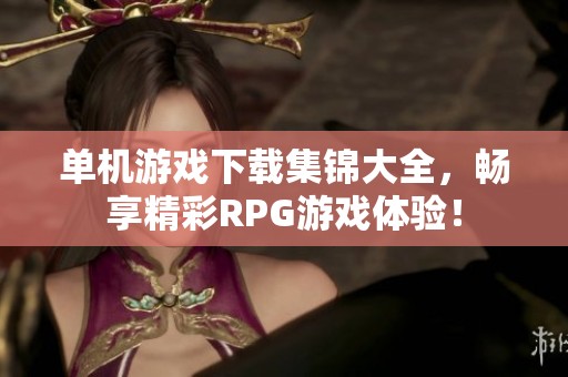 单机游戏下载集锦大全，畅享精彩RPG游戏体验！