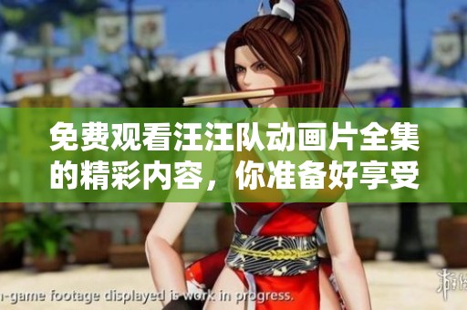 免费观看汪汪队动画片全集的精彩内容，你准备好享受了吗