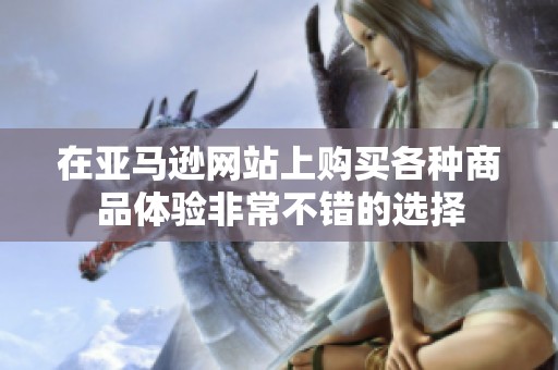 在亚马逊网站上购买各种商品体验非常不错的选择