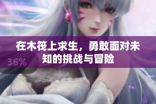 在木筏上求生，勇敢面对未知的挑战与冒险