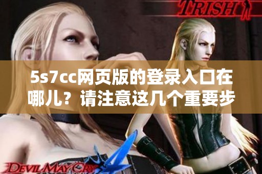 5s7cc网页版的登录入口在哪儿？请注意这几个重要步骤。