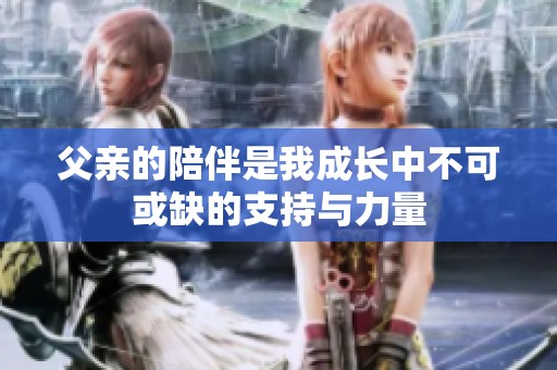 父亲的陪伴是我成长中不可或缺的支持与力量