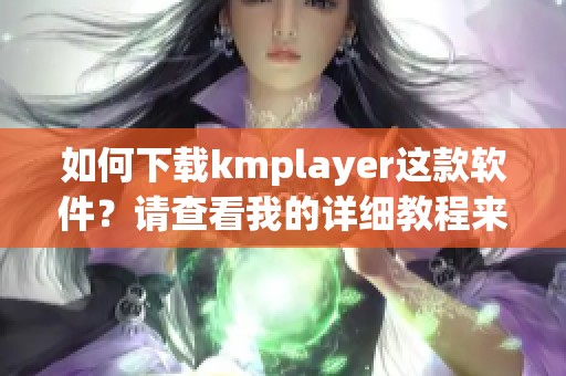 如何下载kmplayer这款软件？请查看我的详细教程来获取帮助。