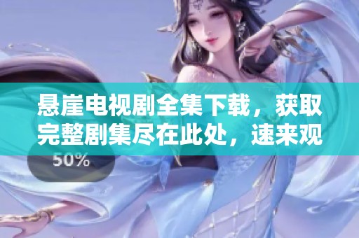 悬崖电视剧全集下载，获取完整剧集尽在此处，速来观看吧！